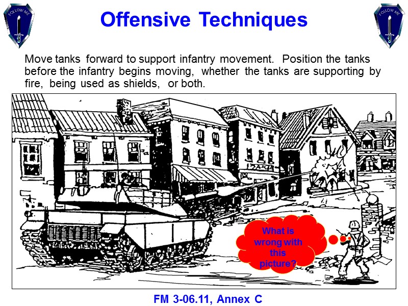 Offensive Techniques Move tanks forward to support infantry movement.  Position the tanks before